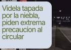  VIDELA TAPADA POR LA NIEBLA: PIDEN EXTREMA PRECAUCIÓN AL CIRCULAR